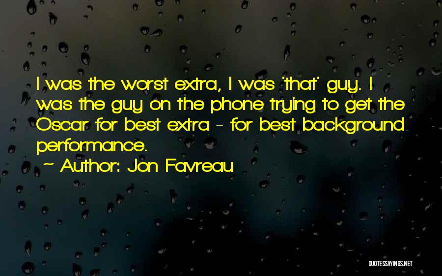 Jon Favreau Quotes: I Was The Worst Extra, I Was 'that' Guy. I Was The Guy On The Phone Trying To Get The