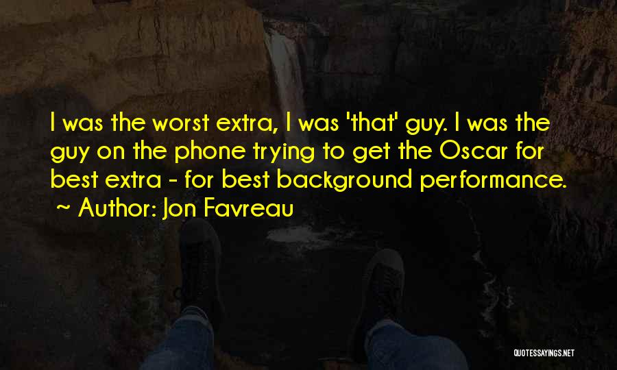 Jon Favreau Quotes: I Was The Worst Extra, I Was 'that' Guy. I Was The Guy On The Phone Trying To Get The