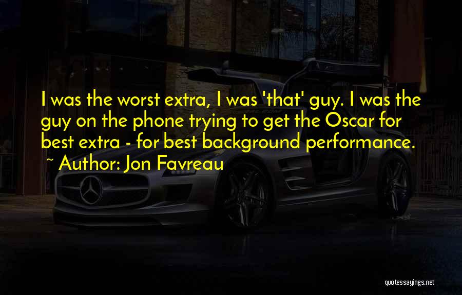Jon Favreau Quotes: I Was The Worst Extra, I Was 'that' Guy. I Was The Guy On The Phone Trying To Get The