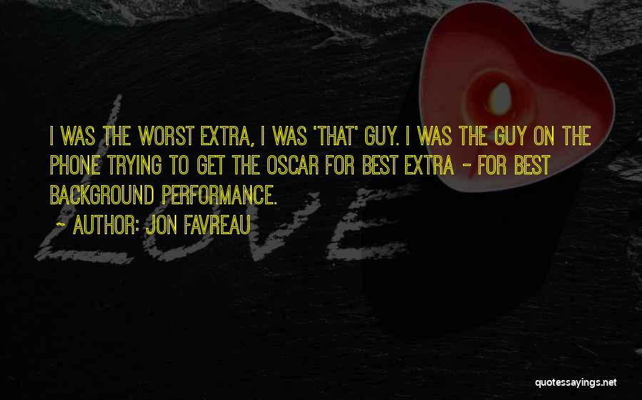 Jon Favreau Quotes: I Was The Worst Extra, I Was 'that' Guy. I Was The Guy On The Phone Trying To Get The