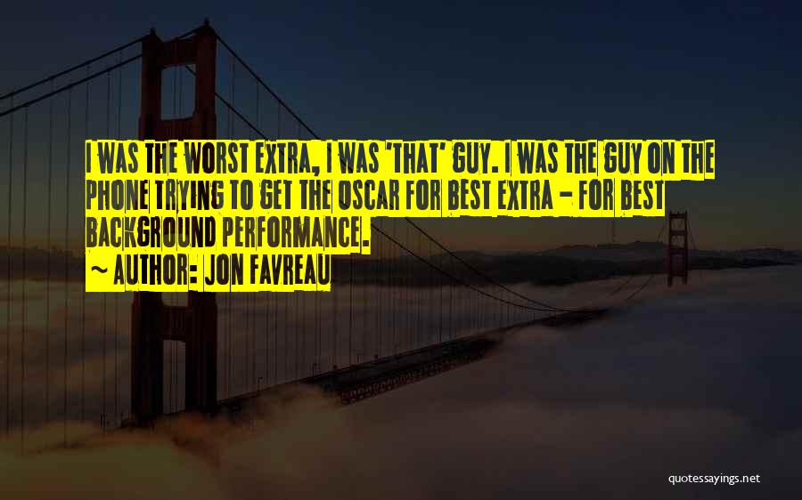 Jon Favreau Quotes: I Was The Worst Extra, I Was 'that' Guy. I Was The Guy On The Phone Trying To Get The