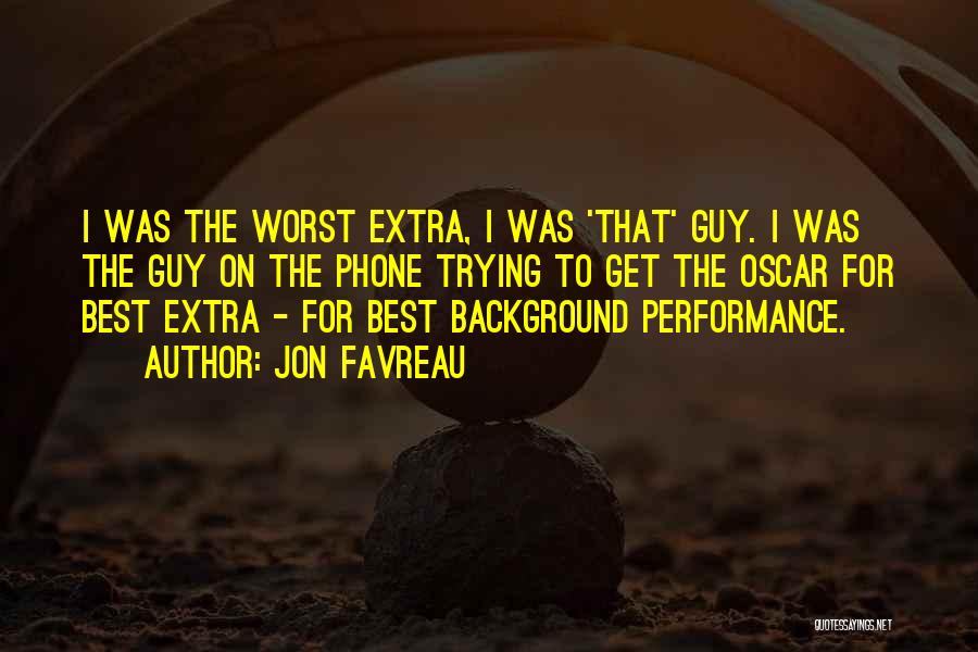 Jon Favreau Quotes: I Was The Worst Extra, I Was 'that' Guy. I Was The Guy On The Phone Trying To Get The