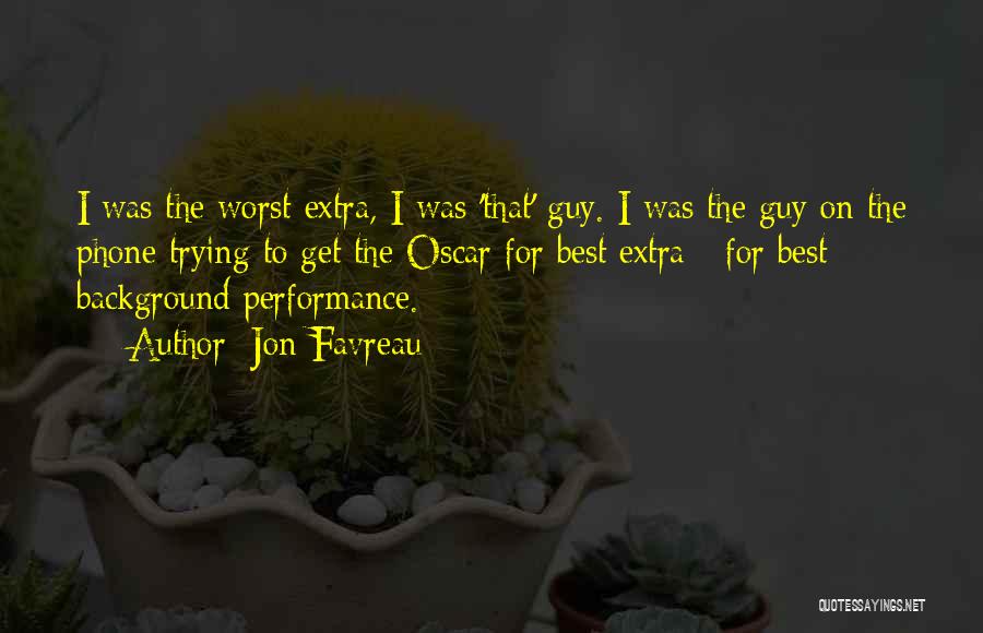 Jon Favreau Quotes: I Was The Worst Extra, I Was 'that' Guy. I Was The Guy On The Phone Trying To Get The