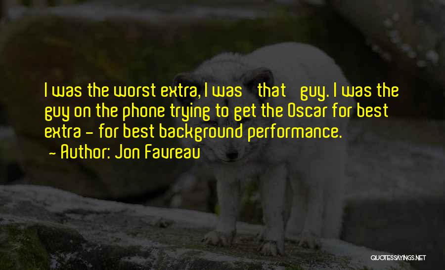 Jon Favreau Quotes: I Was The Worst Extra, I Was 'that' Guy. I Was The Guy On The Phone Trying To Get The