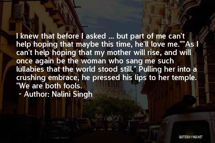 Nalini Singh Quotes: I Knew That Before I Asked ... But Part Of Me Can't Help Hoping That Maybe This Time, He'll Love