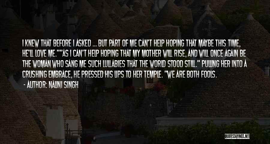 Nalini Singh Quotes: I Knew That Before I Asked ... But Part Of Me Can't Help Hoping That Maybe This Time, He'll Love