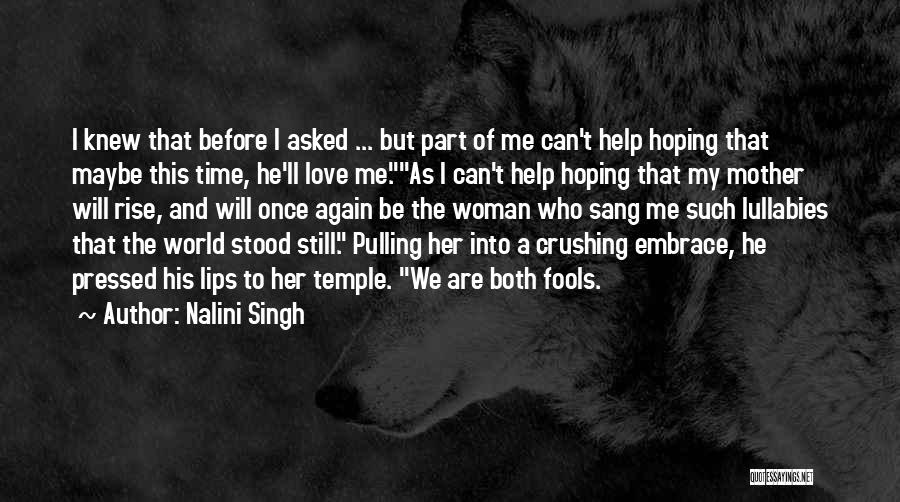 Nalini Singh Quotes: I Knew That Before I Asked ... But Part Of Me Can't Help Hoping That Maybe This Time, He'll Love