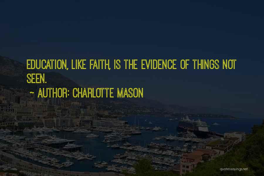 Charlotte Mason Quotes: Education, Like Faith, Is The Evidence Of Things Not Seen.