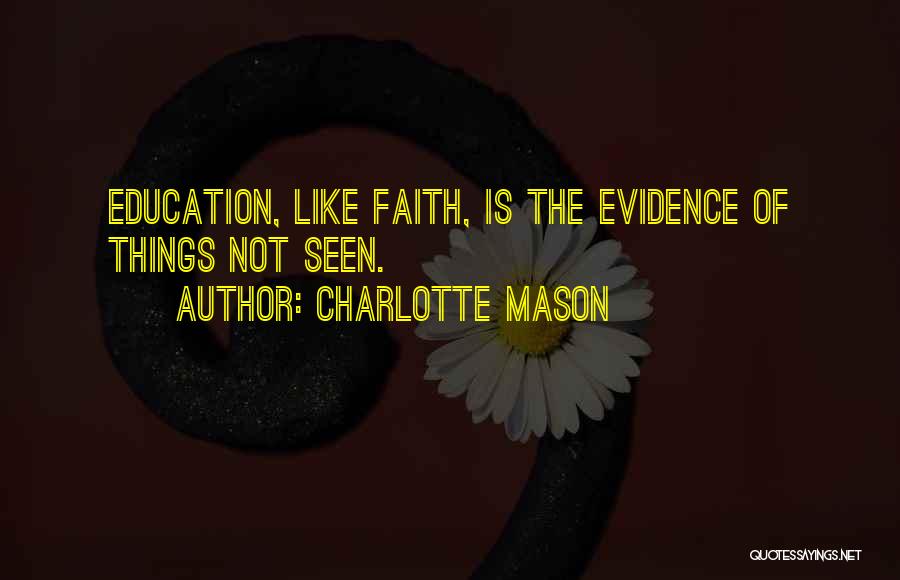 Charlotte Mason Quotes: Education, Like Faith, Is The Evidence Of Things Not Seen.