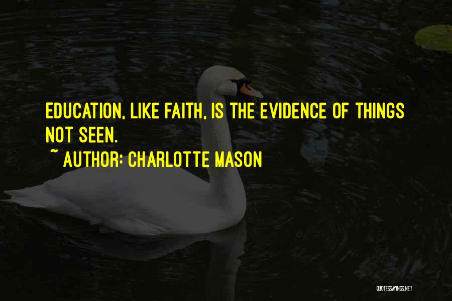 Charlotte Mason Quotes: Education, Like Faith, Is The Evidence Of Things Not Seen.