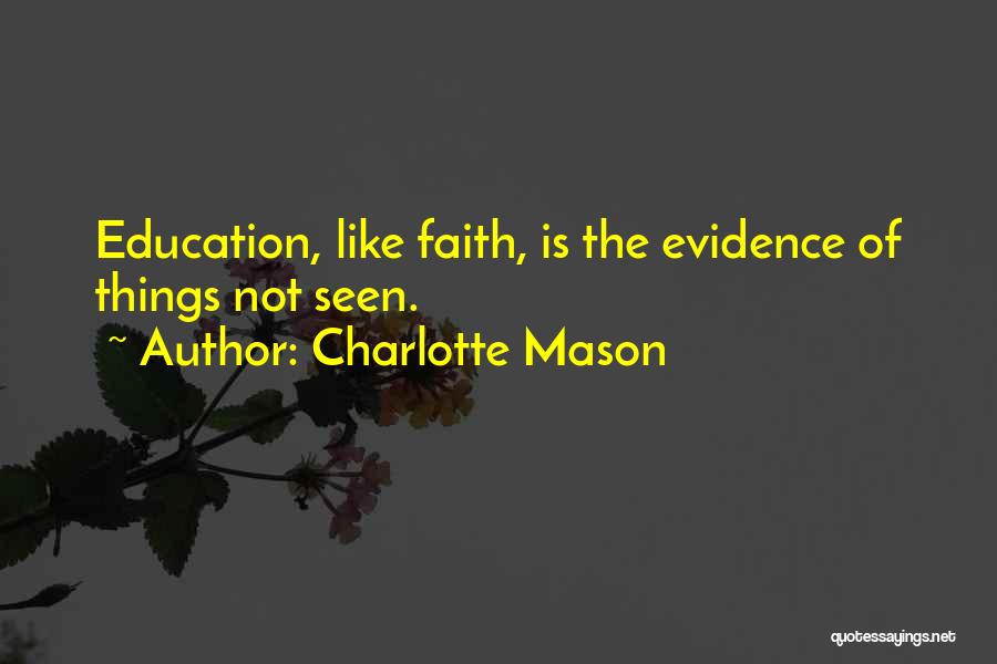 Charlotte Mason Quotes: Education, Like Faith, Is The Evidence Of Things Not Seen.