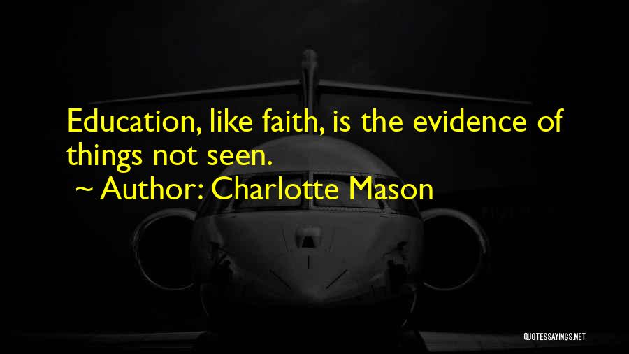 Charlotte Mason Quotes: Education, Like Faith, Is The Evidence Of Things Not Seen.