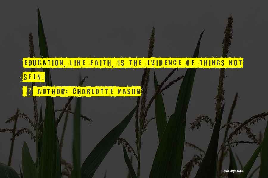 Charlotte Mason Quotes: Education, Like Faith, Is The Evidence Of Things Not Seen.