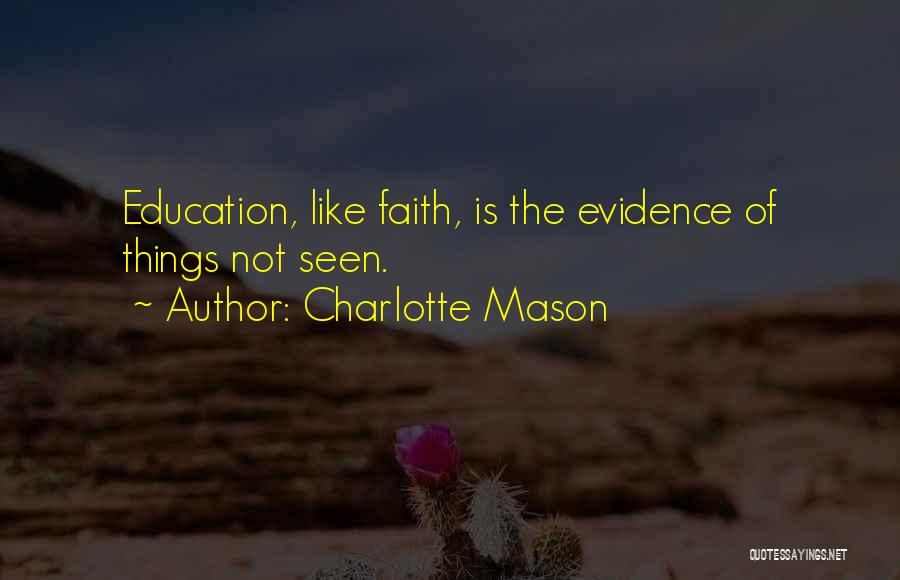 Charlotte Mason Quotes: Education, Like Faith, Is The Evidence Of Things Not Seen.