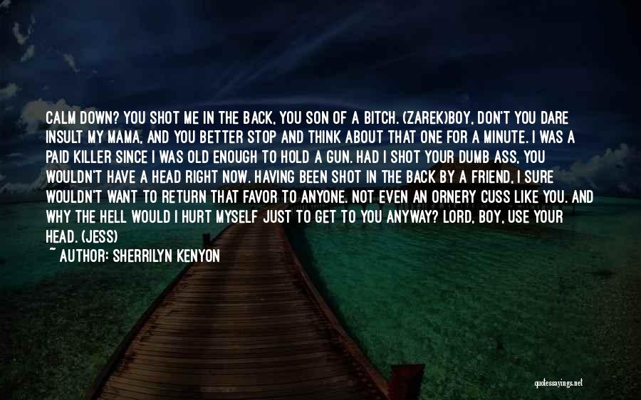 Sherrilyn Kenyon Quotes: Calm Down? You Shot Me In The Back, You Son Of A Bitch. (zarek)boy, Don't You Dare Insult My Mama,