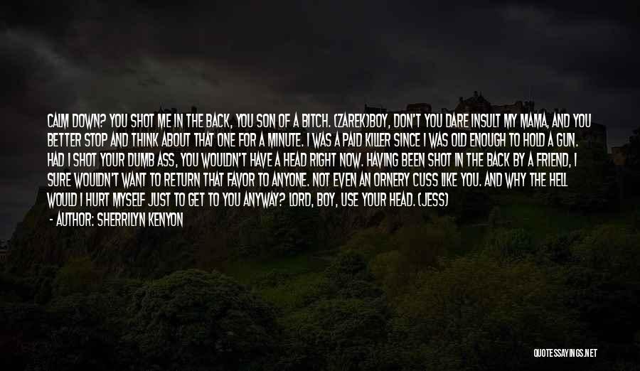 Sherrilyn Kenyon Quotes: Calm Down? You Shot Me In The Back, You Son Of A Bitch. (zarek)boy, Don't You Dare Insult My Mama,