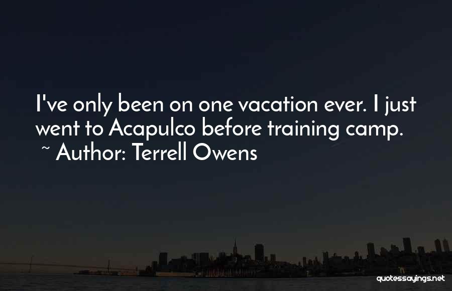 Terrell Owens Quotes: I've Only Been On One Vacation Ever. I Just Went To Acapulco Before Training Camp.