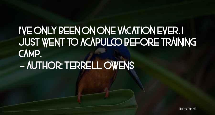 Terrell Owens Quotes: I've Only Been On One Vacation Ever. I Just Went To Acapulco Before Training Camp.