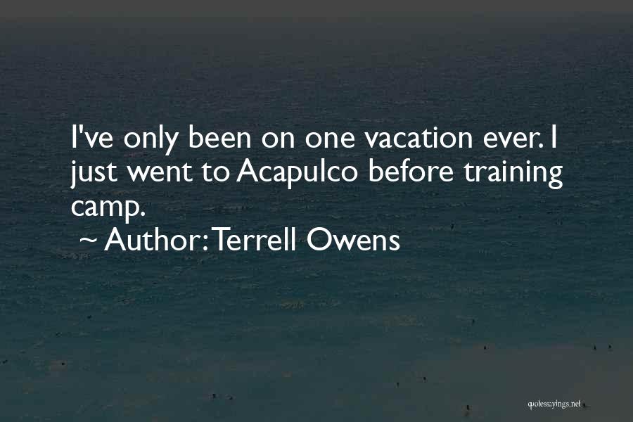 Terrell Owens Quotes: I've Only Been On One Vacation Ever. I Just Went To Acapulco Before Training Camp.