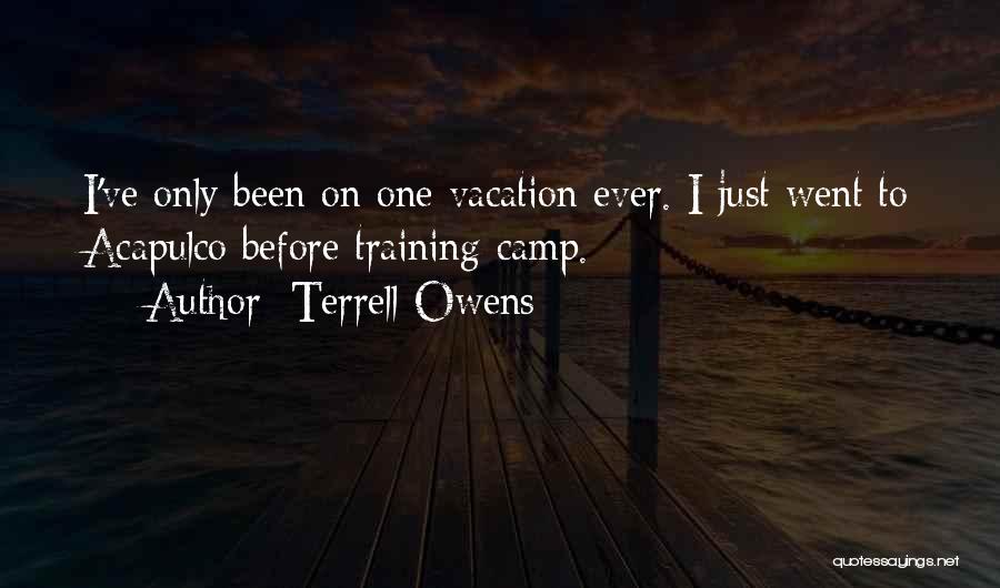 Terrell Owens Quotes: I've Only Been On One Vacation Ever. I Just Went To Acapulco Before Training Camp.