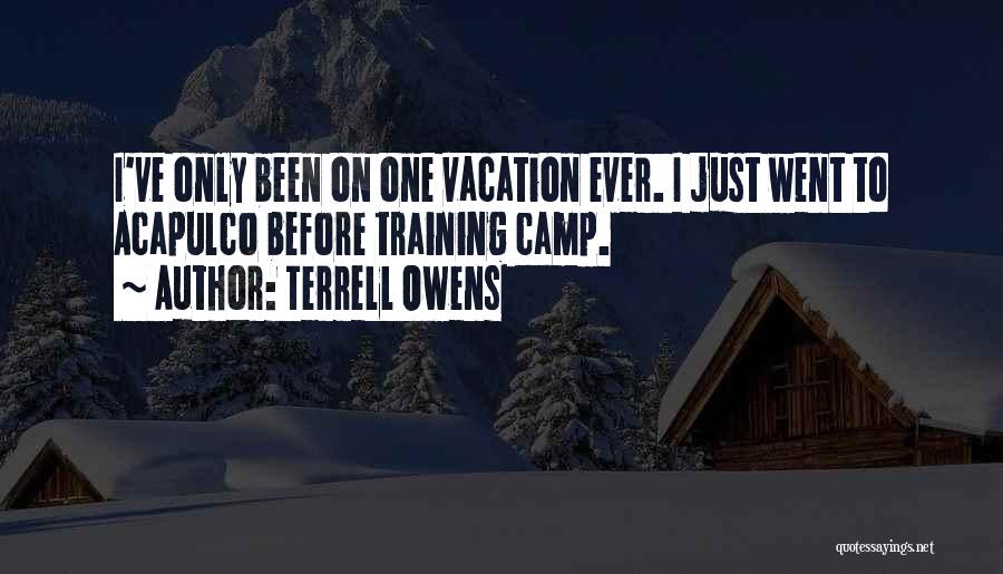 Terrell Owens Quotes: I've Only Been On One Vacation Ever. I Just Went To Acapulco Before Training Camp.