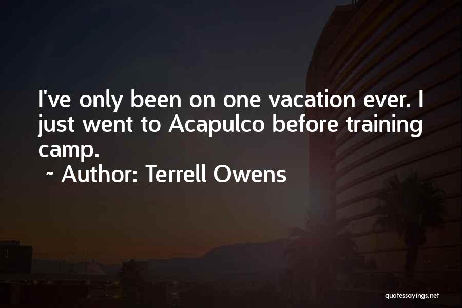 Terrell Owens Quotes: I've Only Been On One Vacation Ever. I Just Went To Acapulco Before Training Camp.