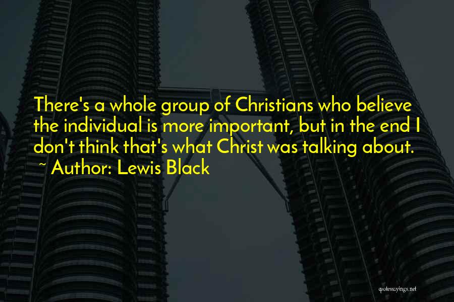 Lewis Black Quotes: There's A Whole Group Of Christians Who Believe The Individual Is More Important, But In The End I Don't Think
