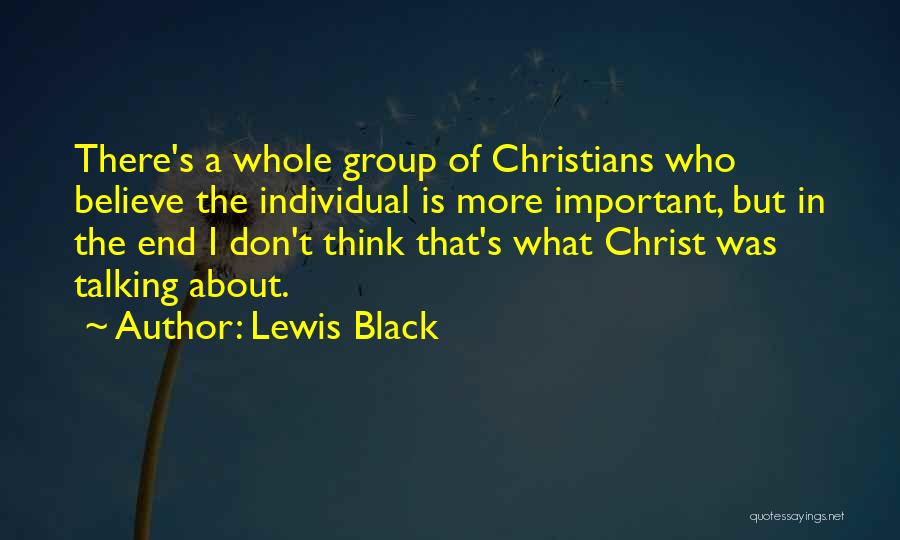 Lewis Black Quotes: There's A Whole Group Of Christians Who Believe The Individual Is More Important, But In The End I Don't Think