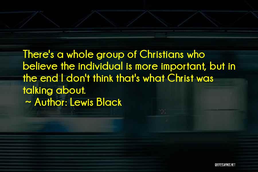 Lewis Black Quotes: There's A Whole Group Of Christians Who Believe The Individual Is More Important, But In The End I Don't Think