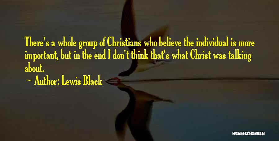 Lewis Black Quotes: There's A Whole Group Of Christians Who Believe The Individual Is More Important, But In The End I Don't Think
