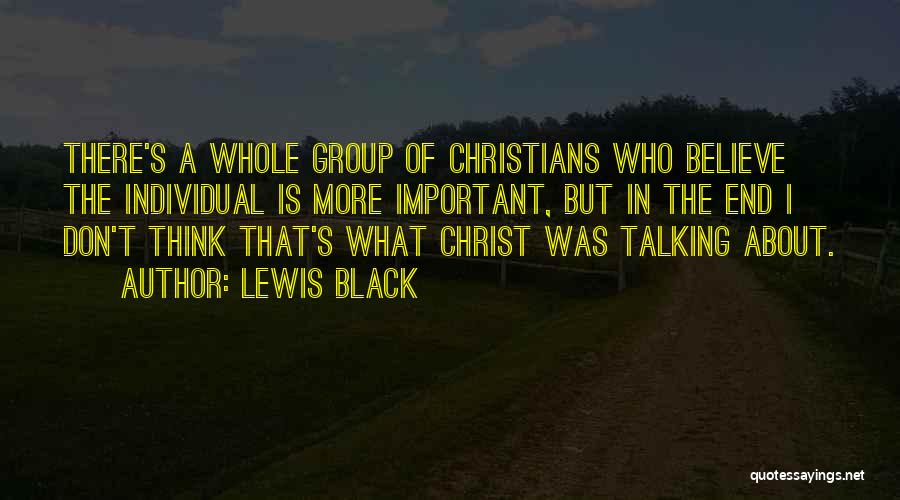 Lewis Black Quotes: There's A Whole Group Of Christians Who Believe The Individual Is More Important, But In The End I Don't Think