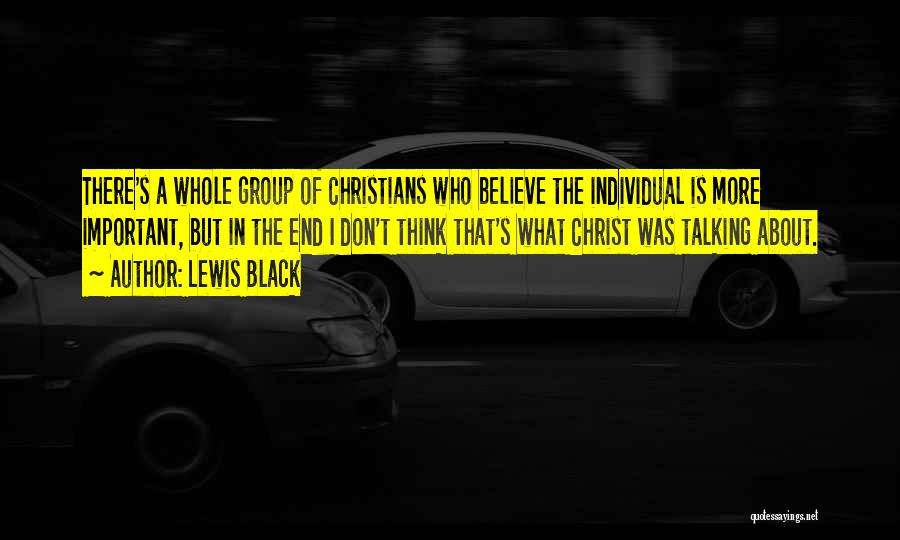 Lewis Black Quotes: There's A Whole Group Of Christians Who Believe The Individual Is More Important, But In The End I Don't Think