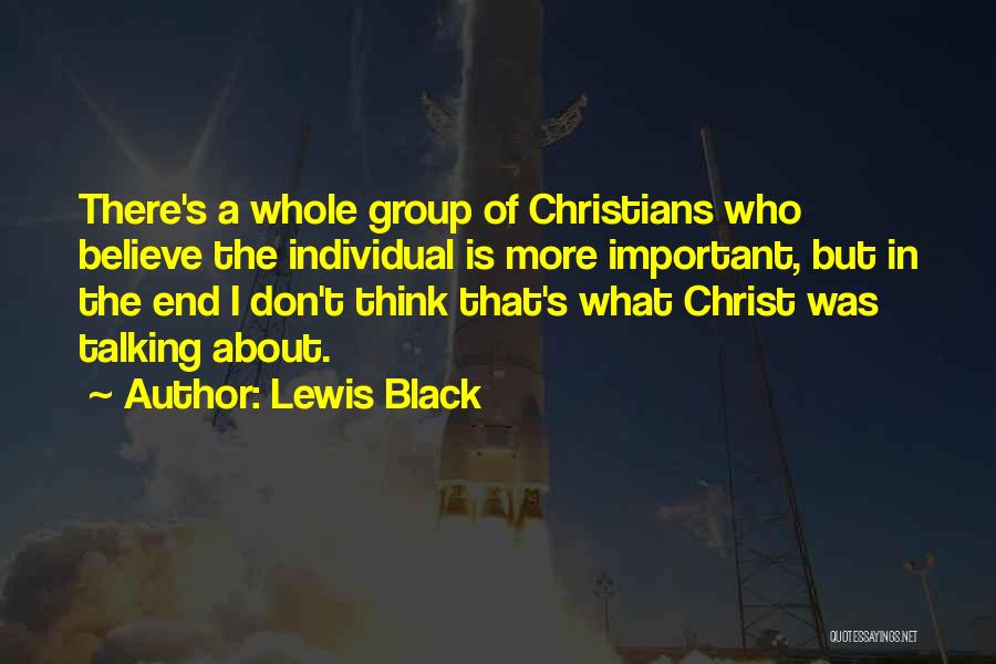 Lewis Black Quotes: There's A Whole Group Of Christians Who Believe The Individual Is More Important, But In The End I Don't Think