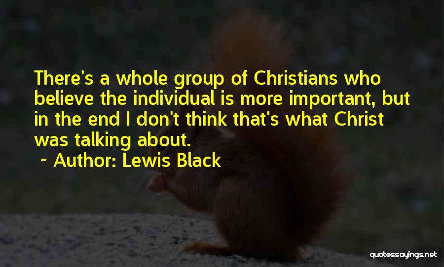Lewis Black Quotes: There's A Whole Group Of Christians Who Believe The Individual Is More Important, But In The End I Don't Think