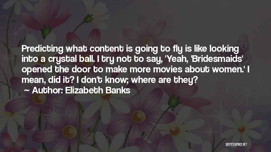 Elizabeth Banks Quotes: Predicting What Content Is Going To Fly Is Like Looking Into A Crystal Ball. I Try Not To Say, 'yeah,