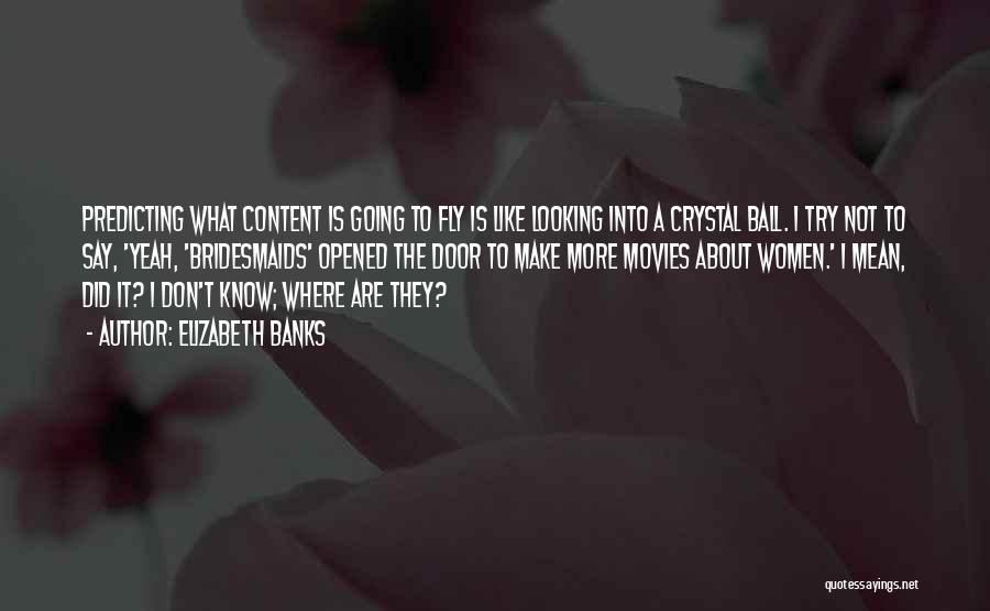 Elizabeth Banks Quotes: Predicting What Content Is Going To Fly Is Like Looking Into A Crystal Ball. I Try Not To Say, 'yeah,