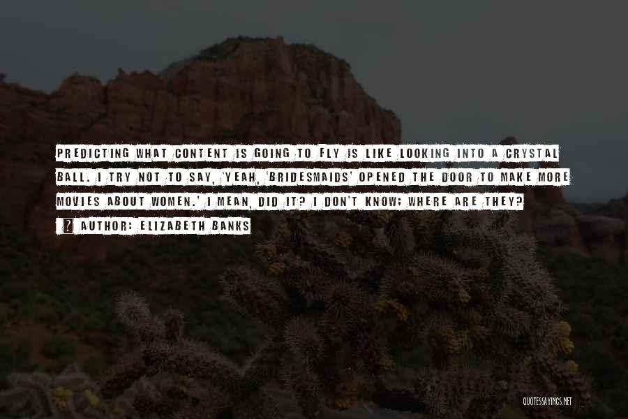 Elizabeth Banks Quotes: Predicting What Content Is Going To Fly Is Like Looking Into A Crystal Ball. I Try Not To Say, 'yeah,