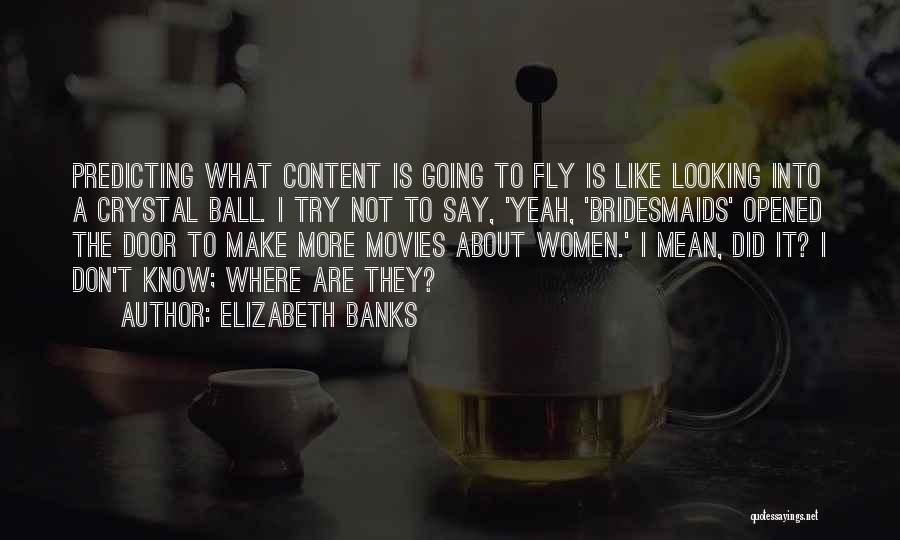 Elizabeth Banks Quotes: Predicting What Content Is Going To Fly Is Like Looking Into A Crystal Ball. I Try Not To Say, 'yeah,