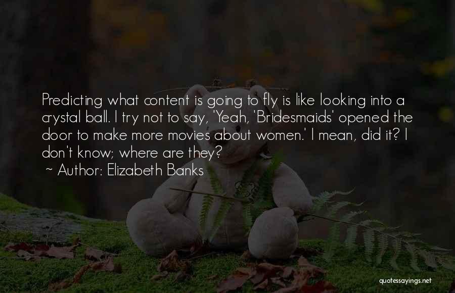 Elizabeth Banks Quotes: Predicting What Content Is Going To Fly Is Like Looking Into A Crystal Ball. I Try Not To Say, 'yeah,