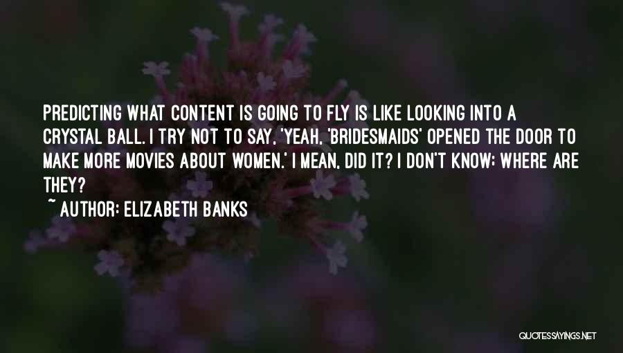 Elizabeth Banks Quotes: Predicting What Content Is Going To Fly Is Like Looking Into A Crystal Ball. I Try Not To Say, 'yeah,