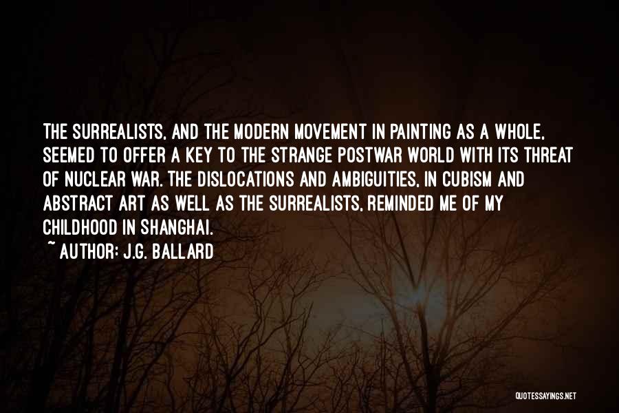 J.G. Ballard Quotes: The Surrealists, And The Modern Movement In Painting As A Whole, Seemed To Offer A Key To The Strange Postwar