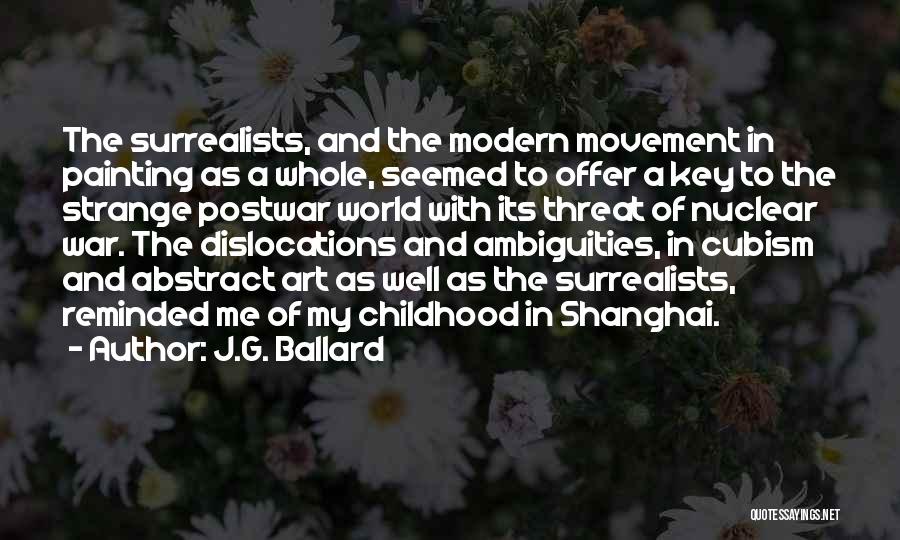 J.G. Ballard Quotes: The Surrealists, And The Modern Movement In Painting As A Whole, Seemed To Offer A Key To The Strange Postwar