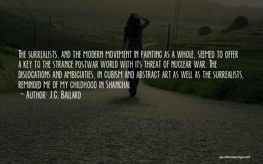 J.G. Ballard Quotes: The Surrealists, And The Modern Movement In Painting As A Whole, Seemed To Offer A Key To The Strange Postwar