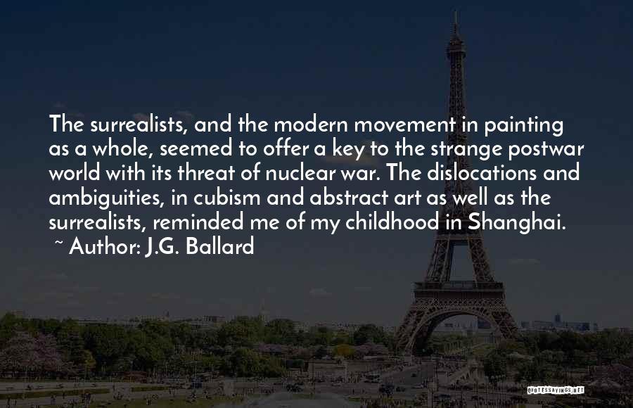 J.G. Ballard Quotes: The Surrealists, And The Modern Movement In Painting As A Whole, Seemed To Offer A Key To The Strange Postwar