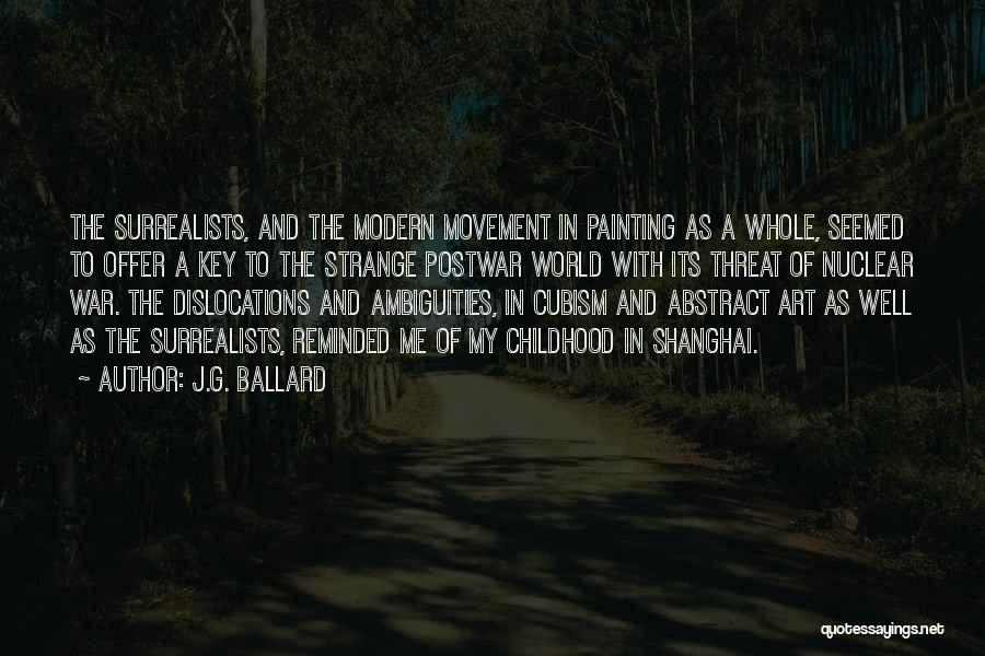 J.G. Ballard Quotes: The Surrealists, And The Modern Movement In Painting As A Whole, Seemed To Offer A Key To The Strange Postwar