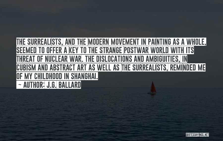 J.G. Ballard Quotes: The Surrealists, And The Modern Movement In Painting As A Whole, Seemed To Offer A Key To The Strange Postwar