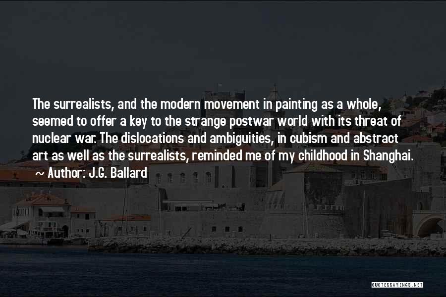 J.G. Ballard Quotes: The Surrealists, And The Modern Movement In Painting As A Whole, Seemed To Offer A Key To The Strange Postwar