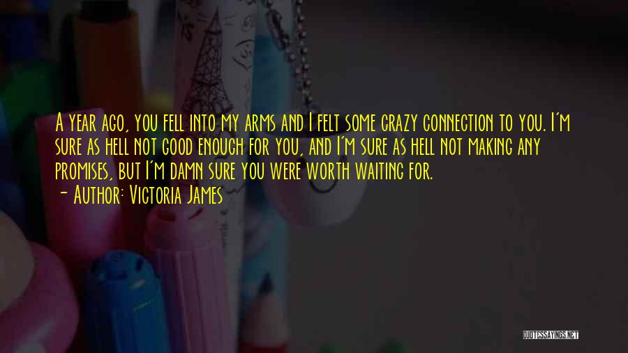 Victoria James Quotes: A Year Ago, You Fell Into My Arms And I Felt Some Crazy Connection To You. I'm Sure As Hell