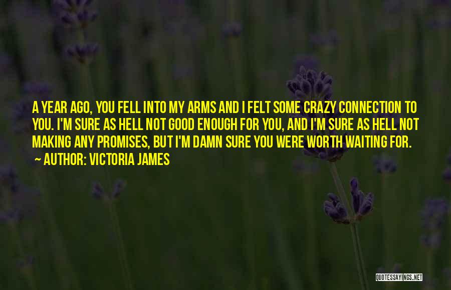 Victoria James Quotes: A Year Ago, You Fell Into My Arms And I Felt Some Crazy Connection To You. I'm Sure As Hell