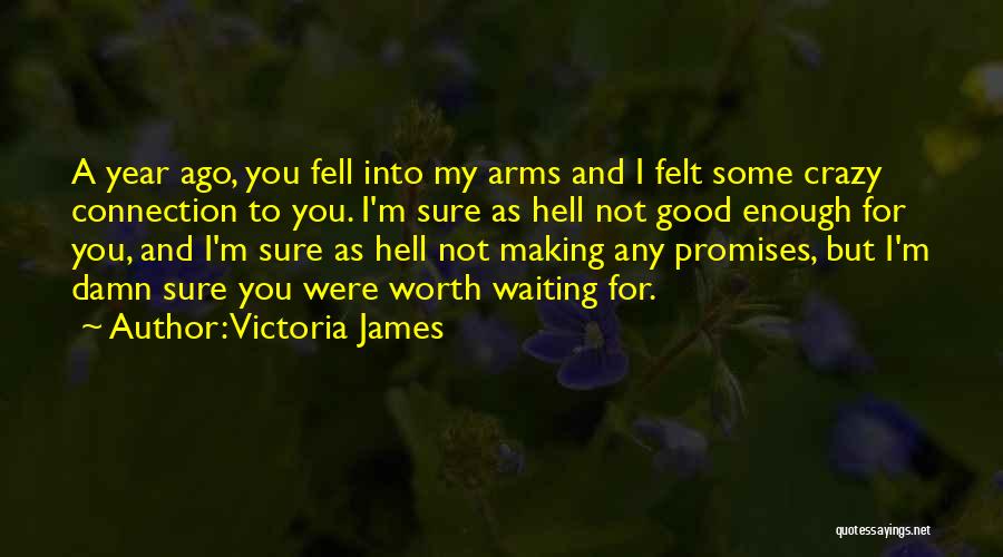 Victoria James Quotes: A Year Ago, You Fell Into My Arms And I Felt Some Crazy Connection To You. I'm Sure As Hell